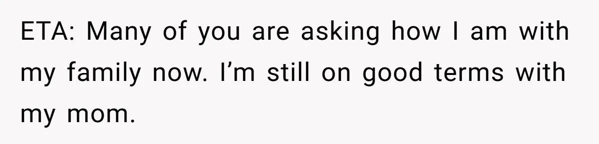 ETA: Many of you are asking how I am with my family now. I’m still on good terms with my mom.