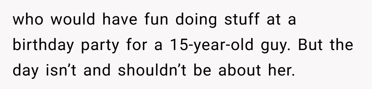 who would have fun doing stuff at a birthday party for a 15-year-old guy. But the day isn’t and shouldn’t be about her.
