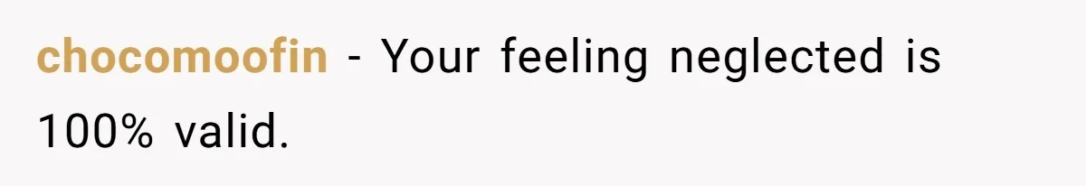 chocomoofin − Your feeling neglected is 100% valid.