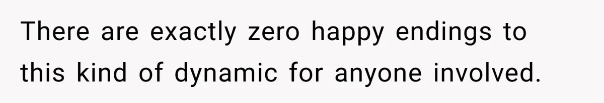 There are exactly zero happy endings to this kind of dynamic for anyone involved.