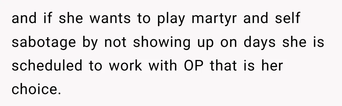 Trainee Calls Coworker "Evil" for Forgetting Mother’s Day, But the Reason Is Heartbreaking and if she wants to play martyr and self sabotage by not showing up on days she is scheduled to work with OP that is her choice.