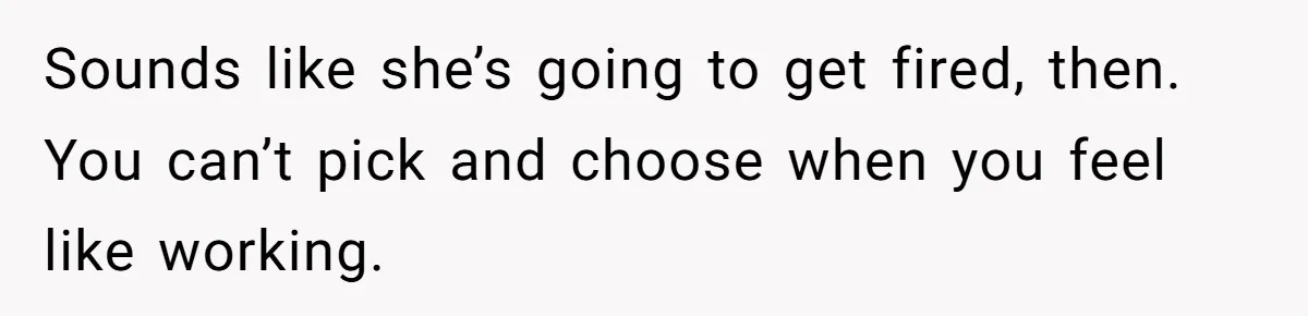 Trainee Calls Coworker "Evil" for Forgetting Mother’s Day, But the Reason Is Heartbreaking Sounds like she’s going to get fired, then. You can’t pick and choose when you feel like working.