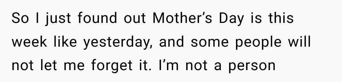 Trainee Calls Coworker "Evil" for Forgetting Mother’s Day, But the Reason Is Heartbreaking So I just found out Mother’s Day is this week like yesterday, and some people will not let me forget it. I’m not a person