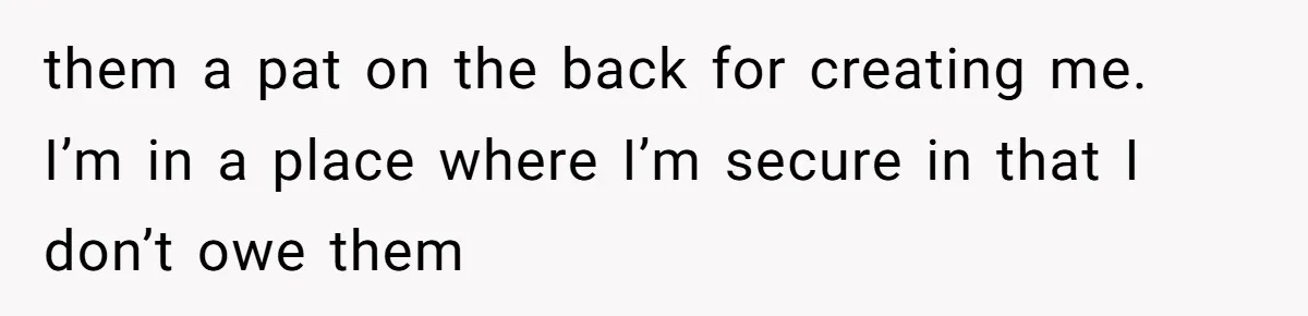 Trainee Calls Coworker "Evil" for Forgetting Mother’s Day, But the Reason Is Heartbreaking them a pat on the back for creating me. I’m in a place where I’m secure in that I don’t owe them