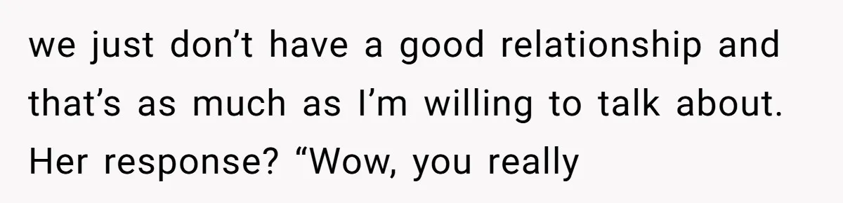 Trainee Calls Coworker "Evil" for Forgetting Mother’s Day, But the Reason Is Heartbreaking we just don’t have a good relationship and that’s as much as I’m willing to talk about. Her response? “Wow, you really