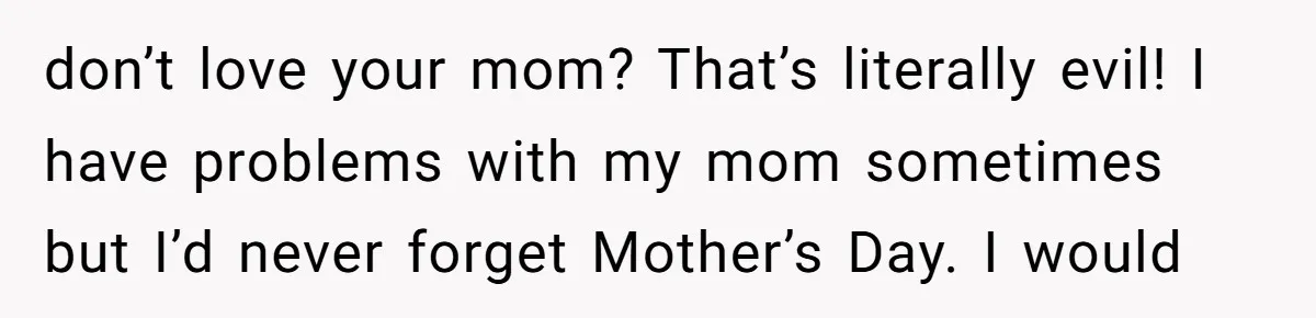 Trainee Calls Coworker "Evil" for Forgetting Mother’s Day, But the Reason Is Heartbreaking don’t love your mom? That’s literally evil! I have problems with my mom sometimes but I’d never forget Mother’s Day. I would