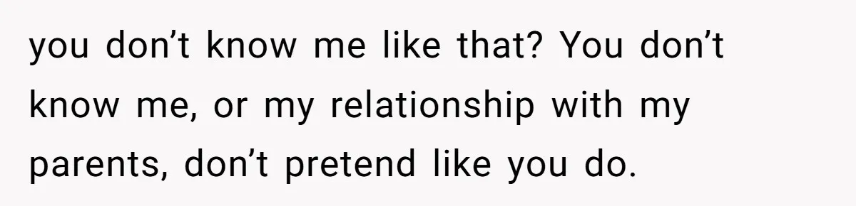 Trainee Calls Coworker "Evil" for Forgetting Mother’s Day, But the Reason Is Heartbreaking you don’t know me like that? You don’t know me, or my relationship with my parents, don’t pretend like you do.