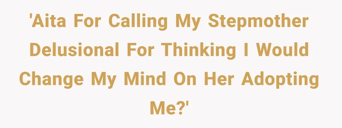 'AITA for calling my stepmother delusional for thinking I would change my mind on her adopting me?'