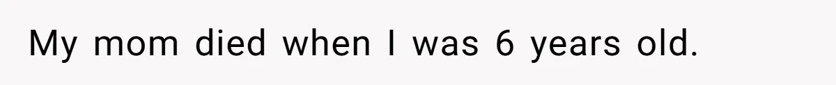 My mom died when I was 6 years old.
