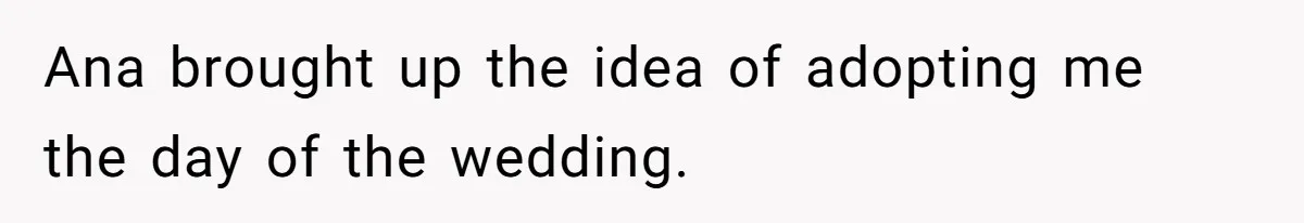 Ana brought up the idea of adopting me the day of the wedding.
