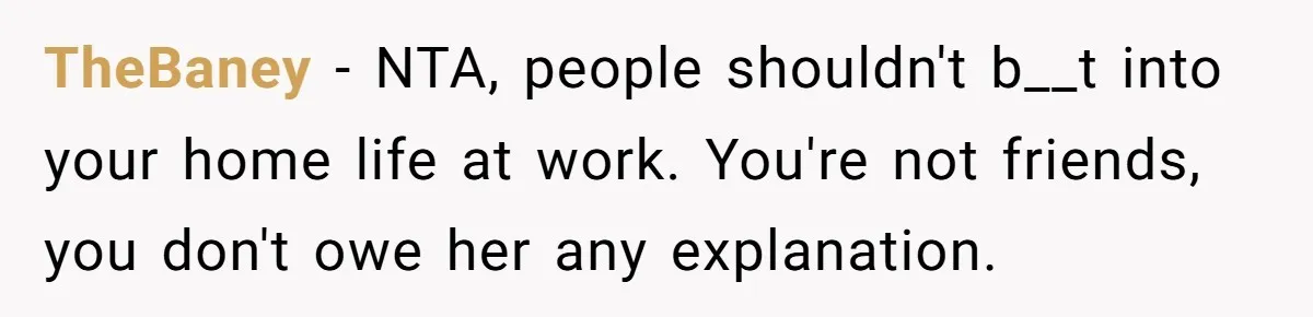 Trainee Calls Coworker "Evil" for Forgetting Mother’s Day, But the Reason Is Heartbreaking TheBaney − NTA, people shouldn't b__t into your home life at work. You're not friends, you don't owe her any explanation.
