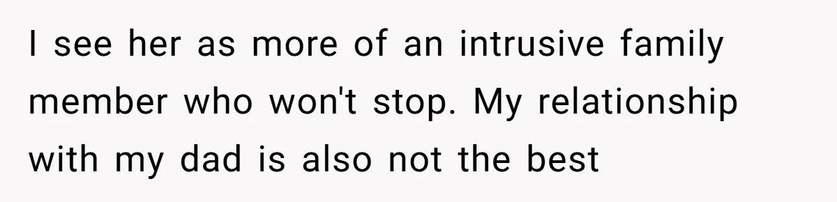 I see her as more of an intrusive family member who won't stop. My relationship with my dad is also not the best