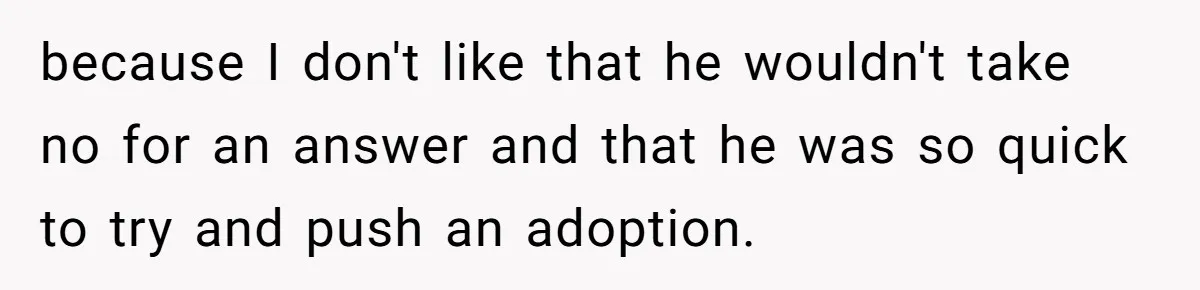 because I don't like that he wouldn't take no for an answer and that he was so quick to try and push an adoption.
