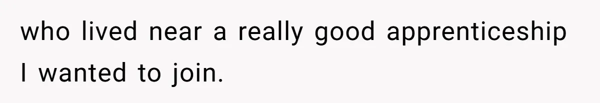 who lived near a really good apprenticeship I wanted to join.