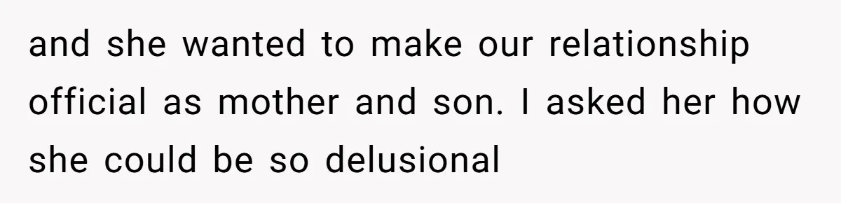 and she wanted to make our relationship official as mother and son. I asked her how she could be so delusional