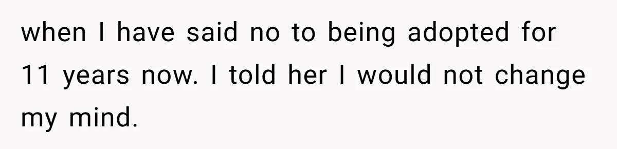 when I have said no to being adopted for 11 years now. I told her I would not change my mind.