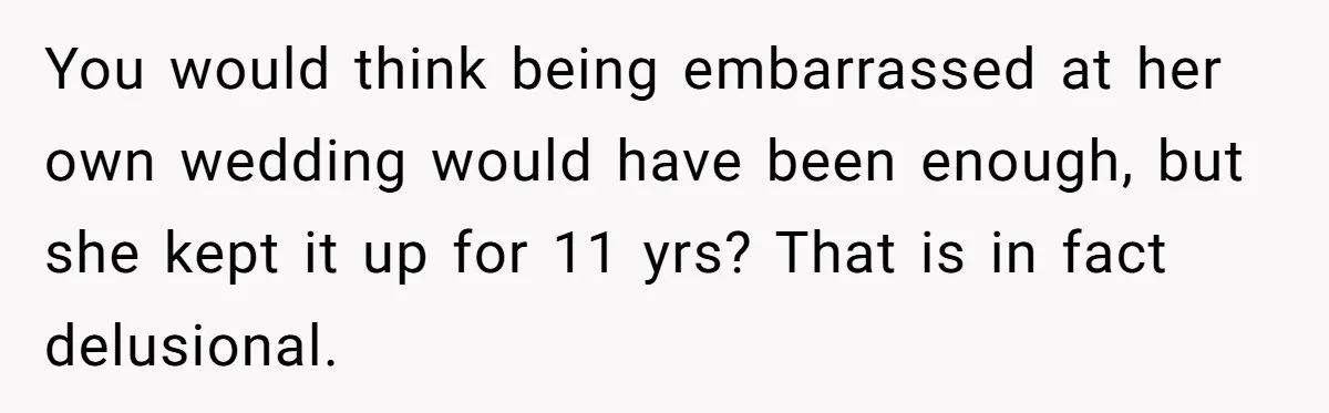 You would think being embarrassed at her own wedding would have been enough, but she kept it up for 11 yrs? That is in fact delusional.