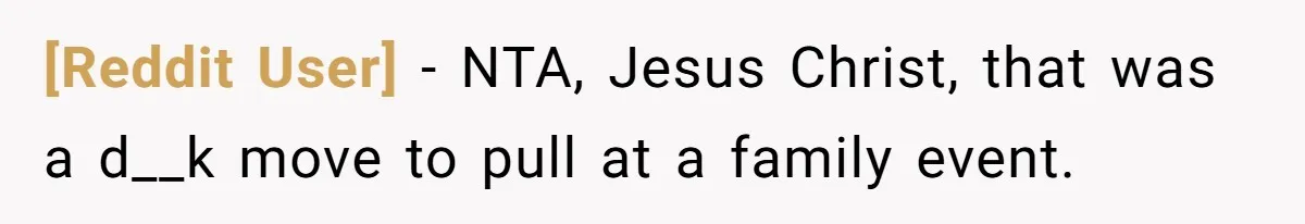 [Reddit User] − NTA, Jesus Christ, that was a d__k move to pull at a family event.