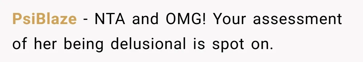 PsiBlaze − NTA and OMG! Your assessment of her being delusional is spot on.