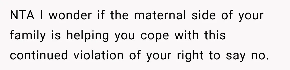 NTA I wonder if the maternal side of your family is helping you cope with this continued violation of your right to say no.