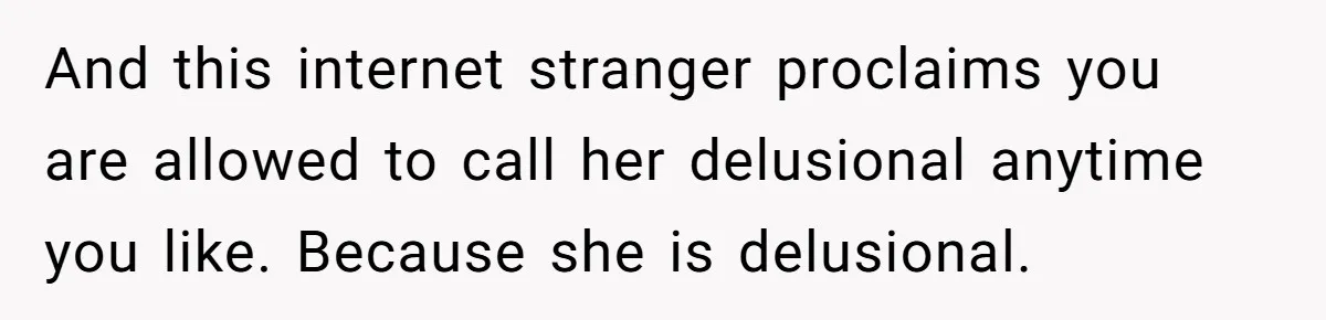 And this internet stranger proclaims you are allowed to call her delusional anytime you like. Because she is delusional.