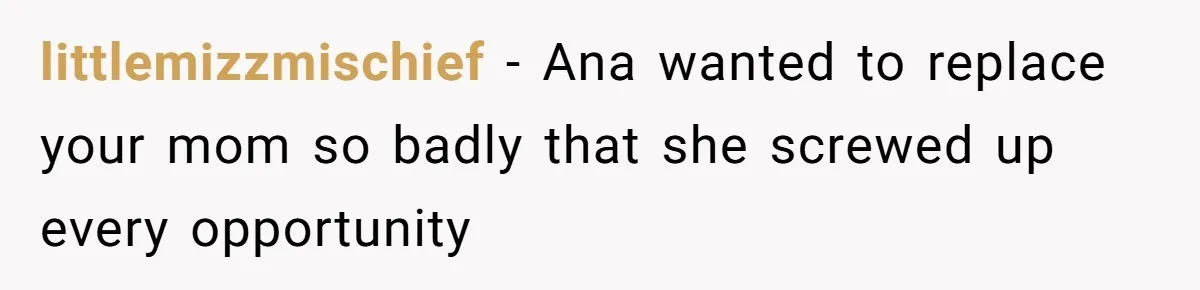 littlemizzmischief − Ana wanted to replace your mom so badly that she screwed up every opportunity