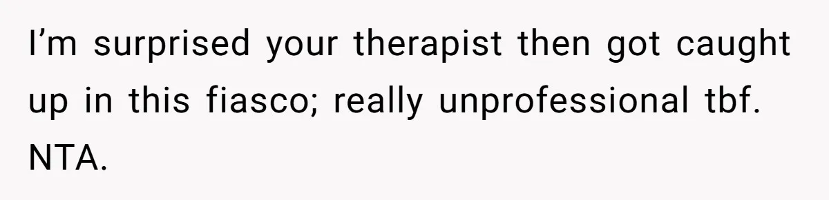 I’m surprised your therapist then got caught up in this fiasco; really unprofessional tbf. NTA.