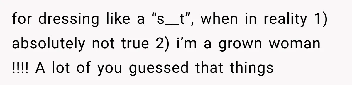for dressing like a “s__t”, when in reality 1) absolutely not true 2) i’m a grown woman !!!! A lot of you guessed that things