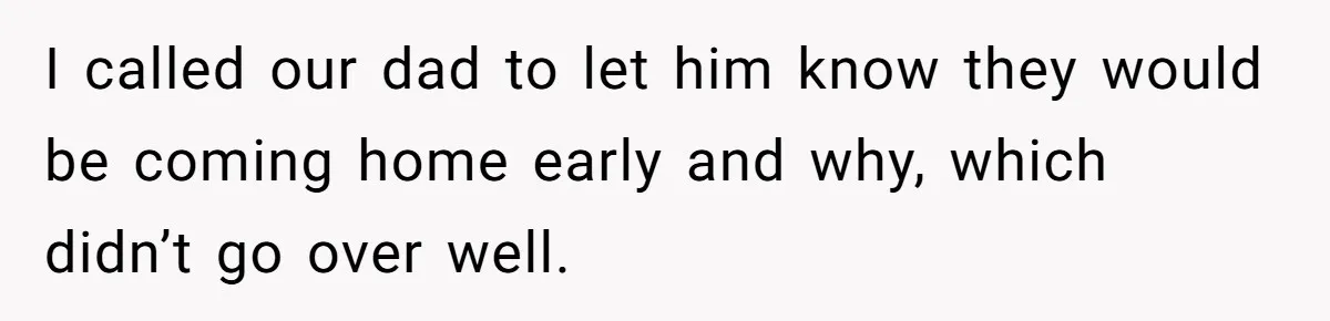 I called our dad to let him know they would be coming home early and why, which didn’t go over well.