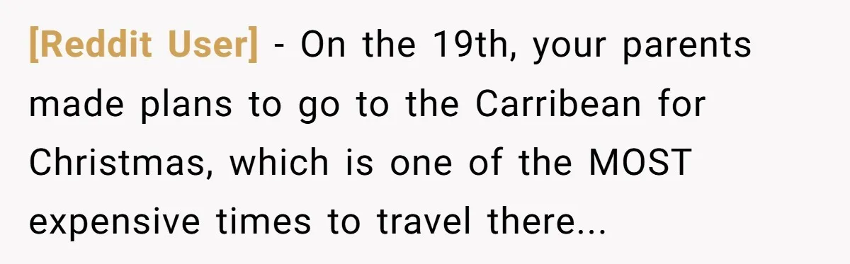 [Reddit User] − On the 19th, your parents made plans to go to the Carribean for Christmas, which is one of the MOST expensive times to travel there...