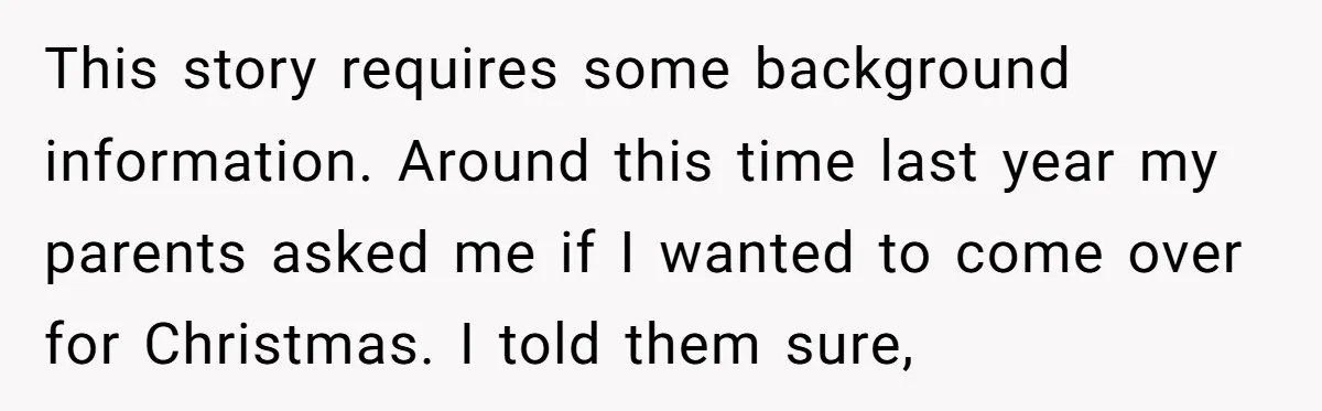 This story requires some background information. Around this time last year my parents asked me if I wanted to come over for Christmas. I told them sure,