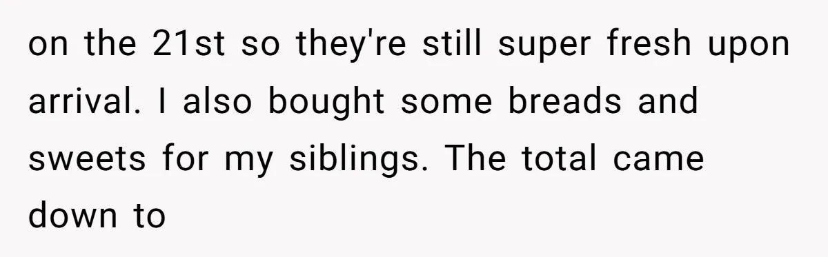 on the 21st so they're still super fresh upon arrival. I also bought some breads and sweets for my siblings. The total came down to
