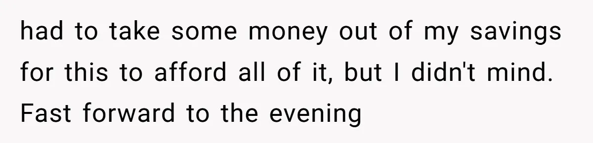 had to take some money out of my savings for this to afford all of it, but I didn't mind. Fast forward to the evening