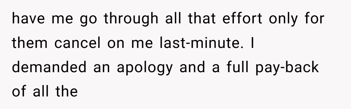 have me go through all that effort only for them cancel on me last-minute. I demanded an apology and a full pay-back of all the