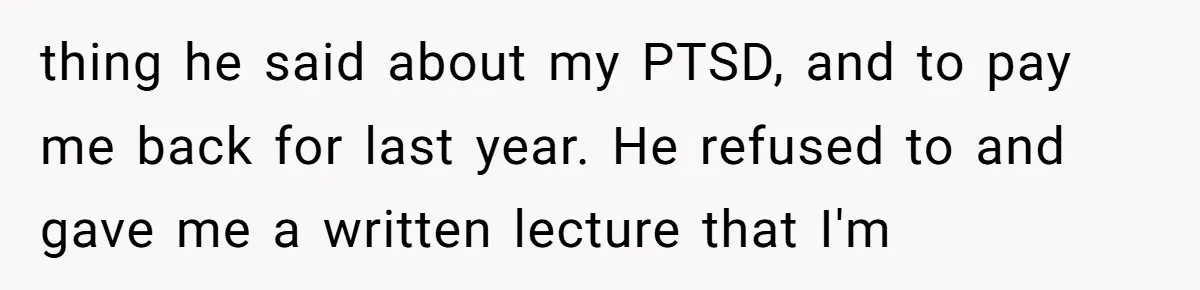 thing he said about my PTSD, and to pay me back for last year. He refused to and gave me a written lecture that I'm