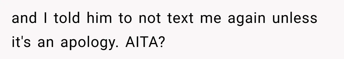 and I told him to not text me again unless it's an apology. AITA?