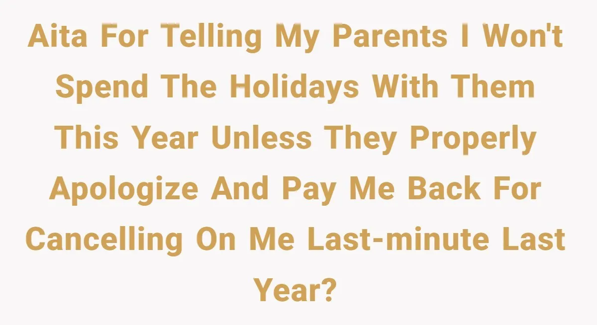 AITA for telling my parents I won't spend the holidays with them this year unless they properly apologize and pay me back for cancelling on me last-minute last year?