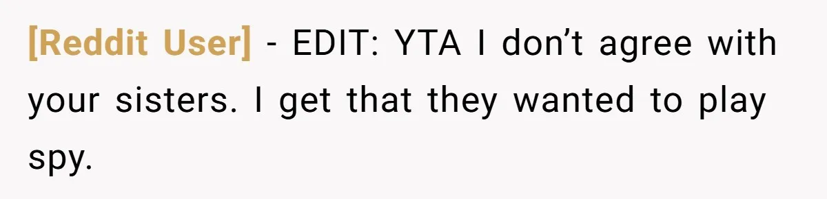 [Reddit User] − EDIT: YTA I don’t agree with your sisters. I get that they wanted to play spy.