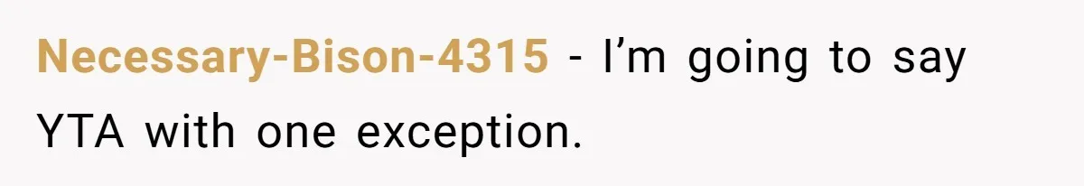 Necessary-Bison-4315 − I’m going to say YTA with one exception.