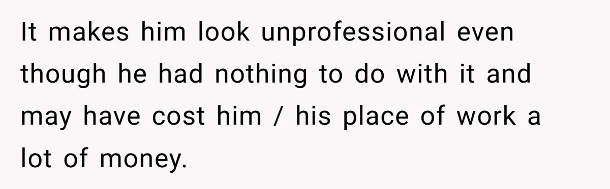 It makes him look unprofessional even though he had nothing to do with it and may have cost him / his place of work a lot of money.