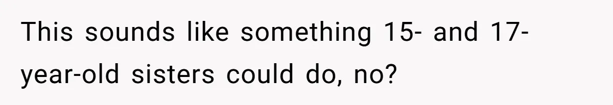 This sounds like something 15- and 17-year-old sisters could do, no?