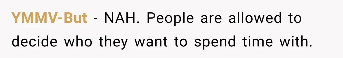 YMMV-But − NAH. People are allowed to decide who they want to spend time with.