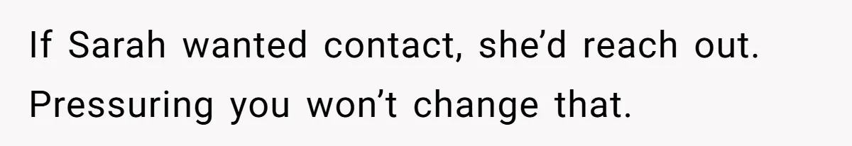 If Sarah wanted contact, she’d reach out. Pressuring you won’t change that.
