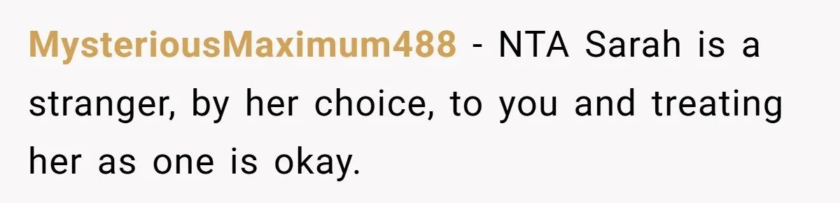 MysteriousMaximum488 − NTA Sarah is a stranger, by her choice, to you and treating her as one is okay.
