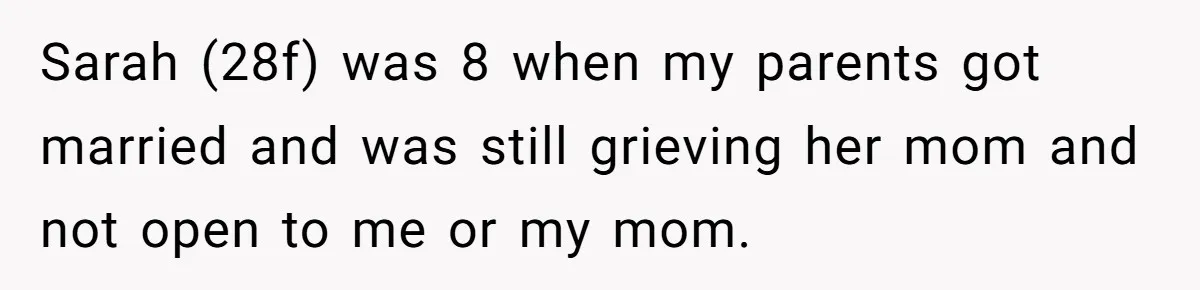 Sarah (28f) was 8 when my parents got married and was still grieving her mom and not open to me or my mom.
