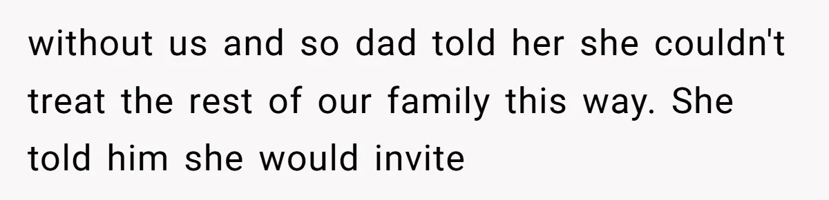 without us and so dad told her she couldn't treat the rest of our family this way. She told him she would invite