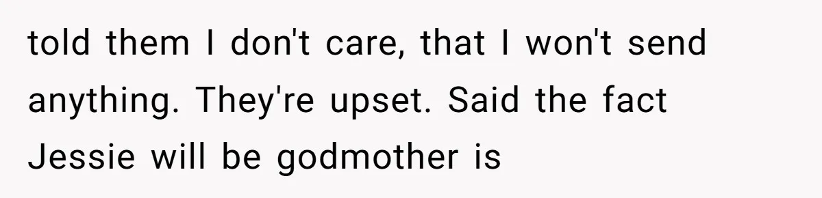told them I don't care, that I won't send anything. They're upset. Said the fact Jessie will be godmother is