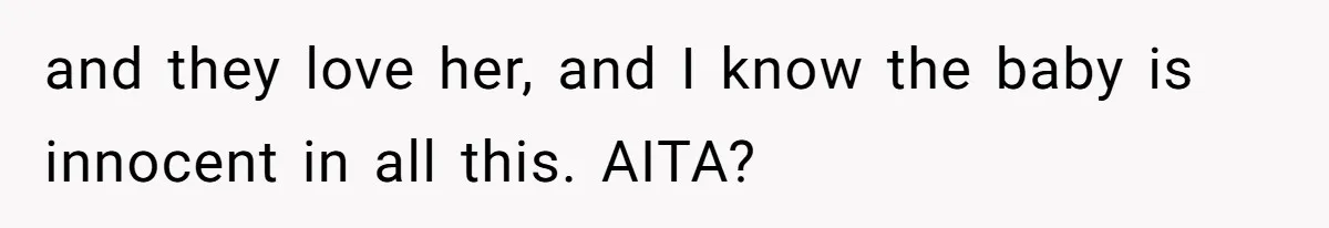 and they love her, and I know the baby is innocent in all this. AITA?