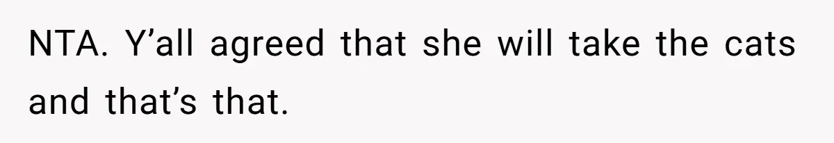 NTA. Y’all agreed that she will take the cats and that’s that.