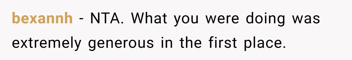 bexannh − NTA. What you were doing was extremely generous in the first place.